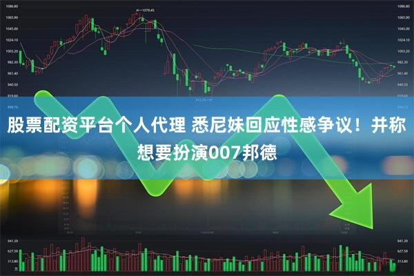 股票配资平台个人代理 悉尼妹回应性感争议！并称想要扮演007邦德