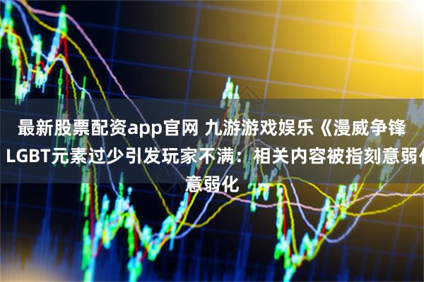 最新股票配资app官网 九游游戏娱乐《漫威争锋》LGBT元素过少引发玩家不满：相关内容被指刻意弱化