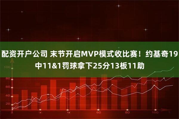 配资开户公司 末节开启MVP模式收比赛！约基奇19中11&1罚球拿下25分13板11助